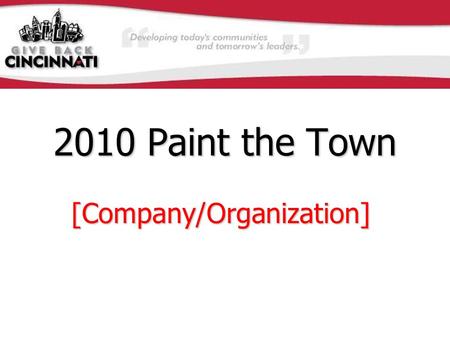 2010 Paint the Town [Company/Organization]. Project Overview Date:Saturday, June 12 th, 2010Date:Saturday, June 12 th, 2010 Time:8am – 4pm Paint, Return.