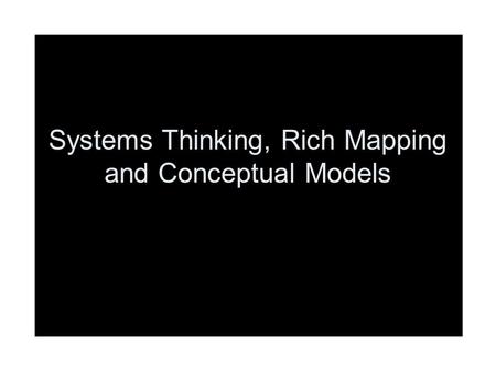 Systems Thinking, Rich Mapping and Conceptual Models.