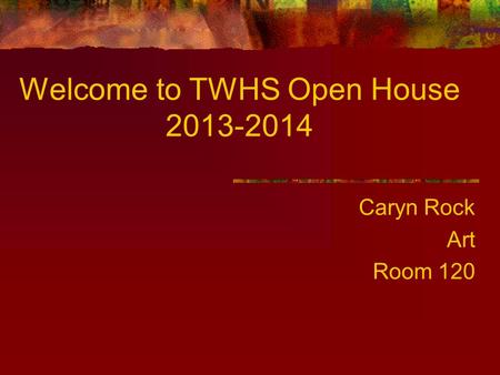 Welcome to TWHS Open House 2013-2014 Caryn Rock Art Room 120.
