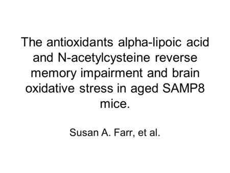 The antioxidants alpha-lipoic acid and N-acetylcysteine reverse memory impairment and brain oxidative stress in aged SAMP8 mice. Susan A. Farr, et al.