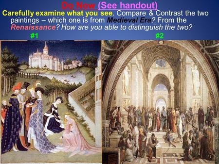Do Now (See handout) Carefully examine what you see. Compare & Contrast the two paintings – which one is from Medieval Era? From the Renaissance? How are.