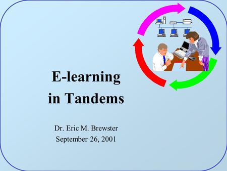 E-learning in Tandems Dr. Eric M. Brewster September 26, 2001.