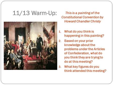11/13 Warm-Up: This is a painting of the Constitutional Convention by Howard Chandler Christy 1. What do you think is happening in this painting? 2. Based.
