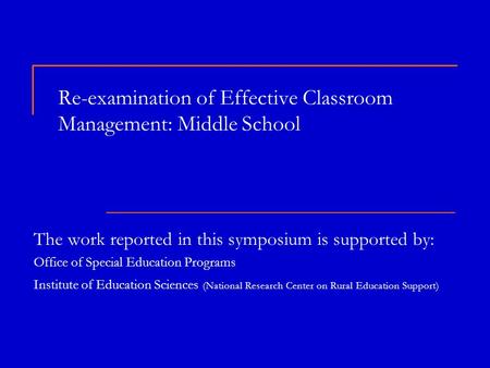 Re-examination of Effective Classroom Management: Middle School The work reported in this symposium is supported by: Office of Special Education Programs.