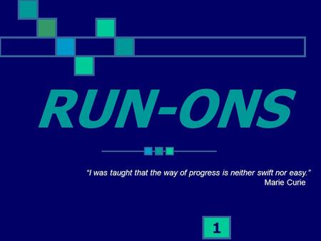 1 RUN-ONS “I was taught that the way of progress is neither swift nor easy.” Marie Curie.