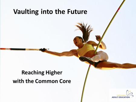 Vaulting into the Future Reaching Higher with the Common Core.