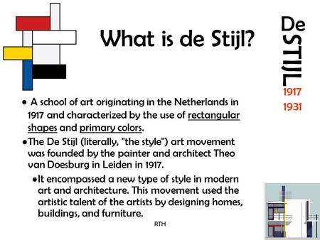 What is de Stijl? A school of art originating in the Netherlands in 1917 and characterized by the use of rectangular shapes and primary colors. The De.