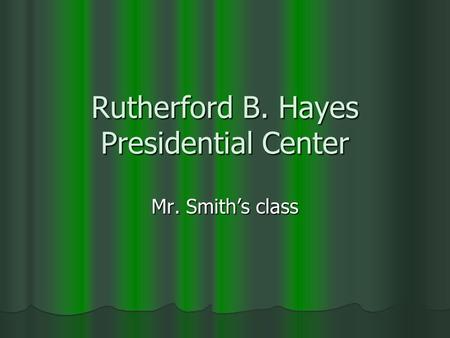 Rutherford B. Hayes Presidential Center Mr. Smith’s class.