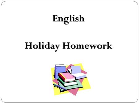 English Holiday Homework. You may know that the government have made some important changes to what you learn and what we teach… They want to see higher.