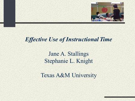 Effective Use of Instructional Time Jane A. Stallings Stephanie L. Knight Texas A&M University.