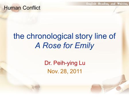 The chronological story line of A Rose for Emily Human Conflict Dr. Peih-ying Lu Nov. 28, 2011.