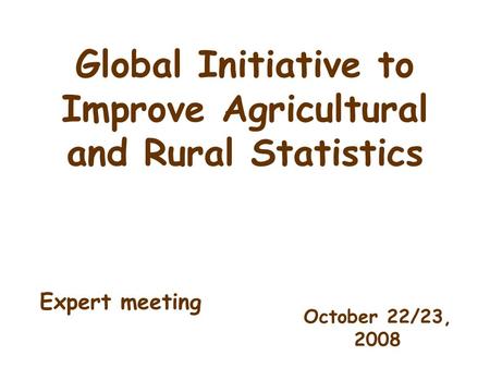 Global Initiative to Improve Agricultural and Rural Statistics October 22/23, 2008 Expert meeting.