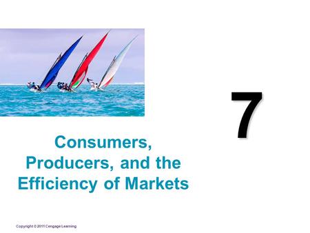 Copyright © 2011 Cengage Learning 7 Consumers, Producers, and the Efficiency of Markets.