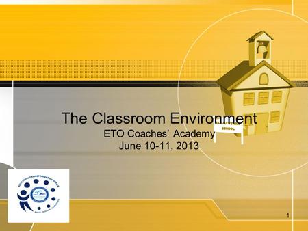 The Classroom Environment ETO Coaches’ Academy June 10-11, 2013  1.