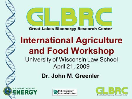 International Agriculture and Food Workshop University of Wisconsin Law School April 21, 2009 Dr. John M. Greenler.