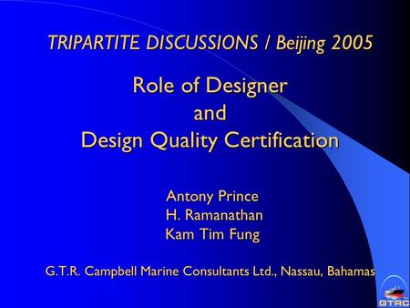 TRIPARTITE DISCUSSIONS / Beijing 2005 Role of Designer and Design Quality Certification Antony Prince H. Ramanathan Kam Tim Fung G.T.R. Campbell Marine.