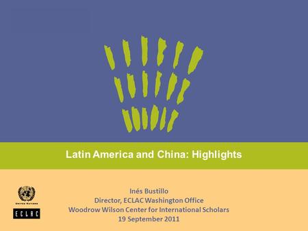 Latin America and China: Highlights Inés Bustillo Director, ECLAC Washington Office Woodrow Wilson Center for International Scholars 19 September 2011.