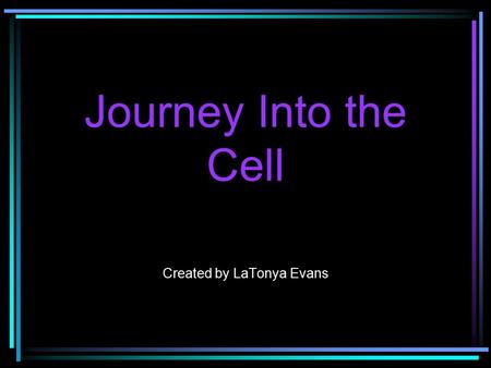 Journey Into the Cell Created by LaTonya Evans. The Functional Unit of Life Cells are the smallest functioning units in all plants and animals.