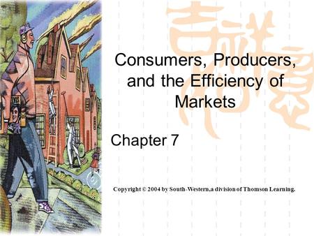 Consumers, Producers, and the Efficiency of Markets Chapter 7 Copyright © 2004 by South-Western,a division of Thomson Learning.