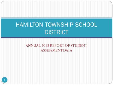 ANNUAL 2013 REPORT OF STUDENT ASSESSMENT DATA HAMILTON TOWNSHIP SCHOOL DISTRICT 1.