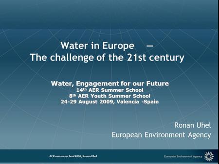 European Environment Agency AER summer school 2009; Ronan Uhel Water in Europe — The challenge of the 21st century Ronan Uhel European Environment Agency.