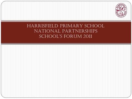 HARRISFIELD PRIMARY SCHOOL NATIONAL PARTNERSHIPS SCHOOL’S FORUM 2011.