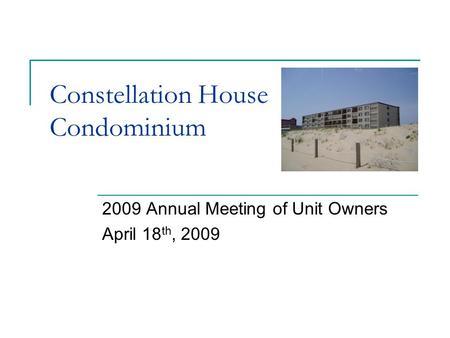 Constellation House Condominium 2009 Annual Meeting of Unit Owners April 18 th, 2009.
