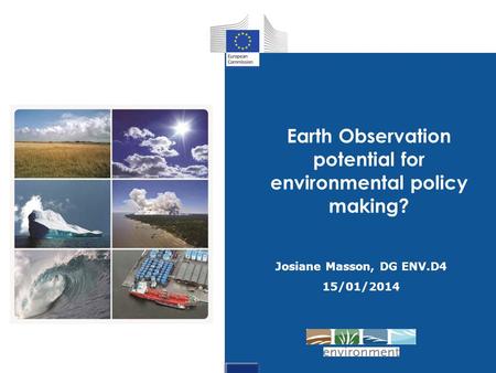 Josiane Masson, DG ENV.D4 15/01/2014 Earth Observation potential for environmental policy making?
