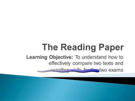 Learning Objective: To understand how to effectively compare two texts and recalling skills for the two exams.