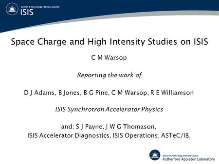 Space Charge and High Intensity Studies on ISIS C M Warsop Reporting the work of D J Adams, B Jones, B G Pine, C M Warsop, R E Williamson ISIS Synchrotron.
