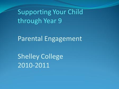 Supporting Your Child through Year 9 Parental Engagement Shelley College 2010-2011.