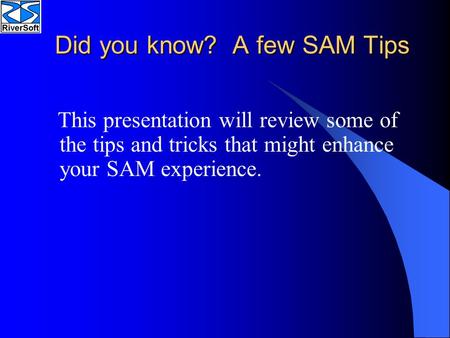Did you know? A few SAM Tips This presentation will review some of the tips and tricks that might enhance your SAM experience.