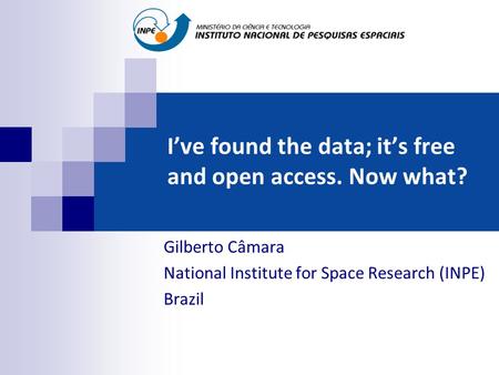 I’ve found the data; it’s free and open access. Now what? Gilberto Câmara National Institute for Space Research (INPE) Brazil.