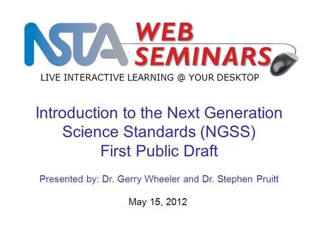 LIVE INTERACTIVE YOUR DESKTOP May 15, 2012 Introduction to the Next Generation Science Standards (NGSS) First Public Draft Presented by: Dr.