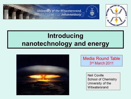 Introducing nanotechnology and energy Neil Coville School of Chemistry University of the Witwatersrand Media Round Table 3 rd March 2011.