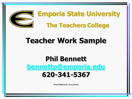 Emporia State University Phil Bennett 620-341-5367 (Some Slides by Dr. Larry Lyman) Teacher Work Sample The Teachers College.