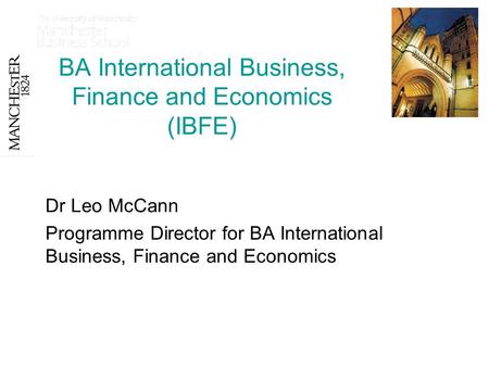 BA International Business, Finance and Economics (IBFE) Dr Leo McCann Programme Director for BA International Business, Finance and Economics.