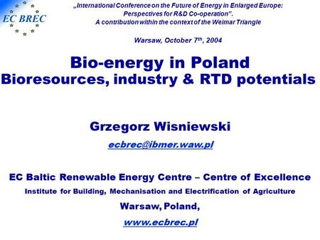 Bio-energy in Poland Bioresources, industry & RTD potentials Grzegorz Wisniewski EC Baltic Renewable Energy Centre – Centre of Excellence.