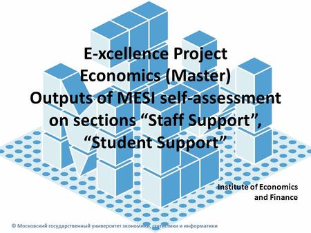 E-xcellence Project Economics (Master) Outputs of MESI self-assessment on sections “Staff Support”, “Student Support” Institute of Economics and Finance.