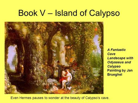 Book V – Island of Calypso A Fantastic Cave Landscape with Odysseus and Calypso Painting by Jan Brueghel Even Hermes pauses to wonder at the beauty of.