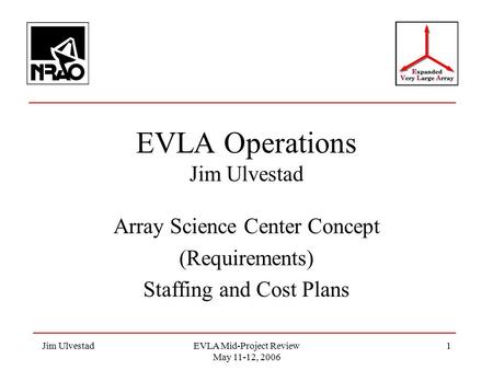 Jim UlvestadEVLA Mid-Project Review May 11-12, 2006 1 EVLA Operations Jim Ulvestad Array Science Center Concept (Requirements) Staffing and Cost Plans.
