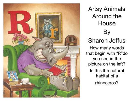 Artsy Animals Around the House By Sharon Jeffus How many words that begin with “R”do you see in the picture on the left? Is this the natural habitat of.