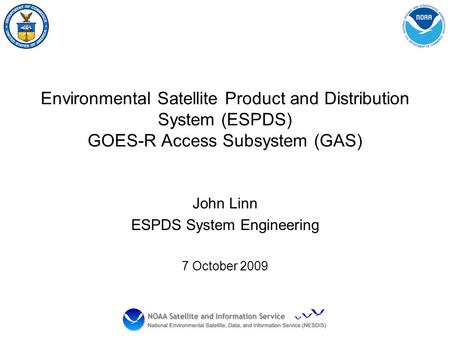 Environmental Satellite Product and Distribution System (ESPDS) GOES-R Access Subsystem (GAS) John Linn ESPDS System Engineering 7 October 2009.