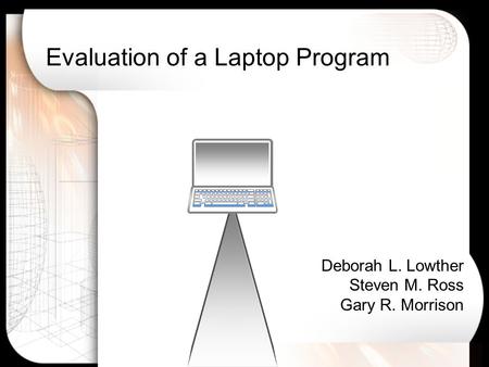 Evaluation of a Laptop Program Deborah L. Lowther Steven M. Ross Gary R. Morrison.