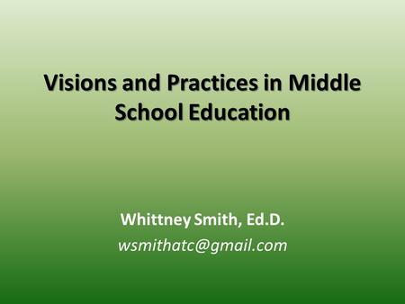 Visions and Practices in Middle School Education Whittney Smith, Ed.D.