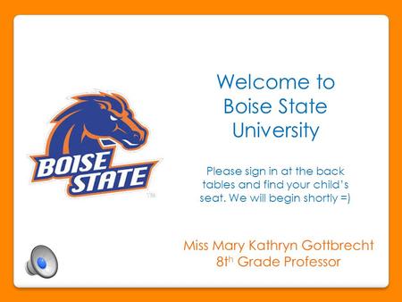 Welcome to Boise State University Please sign in at the back tables and find your child’s seat. We will begin shortly =) Miss Mary Kathryn Gottbrecht.
