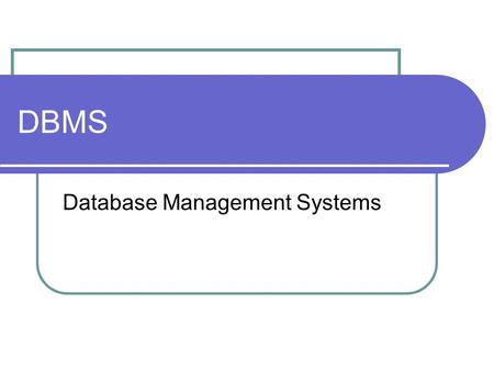 DBMS Database Management Systems. DBMS  A collection of programs that enables you to store, modify, and extract information from a database. There are.