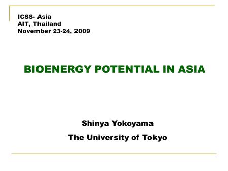 ICSS- Asia AIT, Thailand November 23-24, 2009 BIOENERGY POTENTIAL IN ASIA Shinya Yokoyama The University of Tokyo.