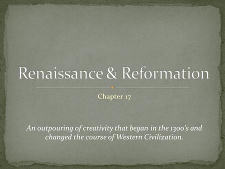Chapter 17 An outpouring of creativity that began in the 1300’s and changed the course of Western Civilization.