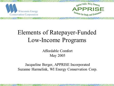 Elements of Ratepayer-Funded Low-Income Programs Affordable Comfort May 2005 Jacqueline Berger, APPRISE Incorporated Suzanne Harmelink, WI Energy Conservation.